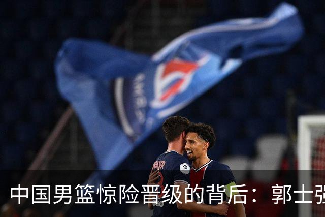 中国男篮惊险晋级的背后：郭士强已不适合执教国家队