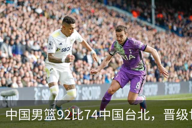 中国男篮92比74中国台北，晋级世预赛第二阶段